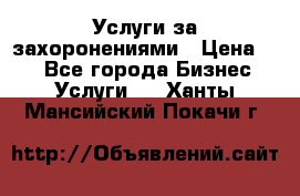 Услуги за захоронениями › Цена ­ 1 - Все города Бизнес » Услуги   . Ханты-Мансийский,Покачи г.